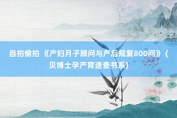 自拍偷拍 《产妇月子顾问与产后规复800问》 (贝博士孕产育速查书系)