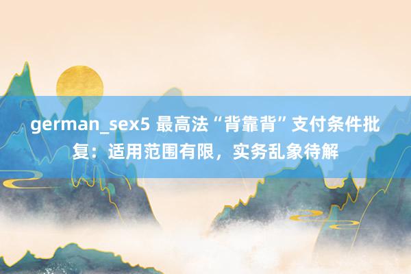 german_sex5 最高法“背靠背”支付条件批复：适用范围有限，实务乱象待解