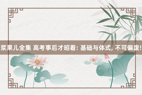 浆果儿全集 高考事后才昭着: 基础与体式， 不可偏废!