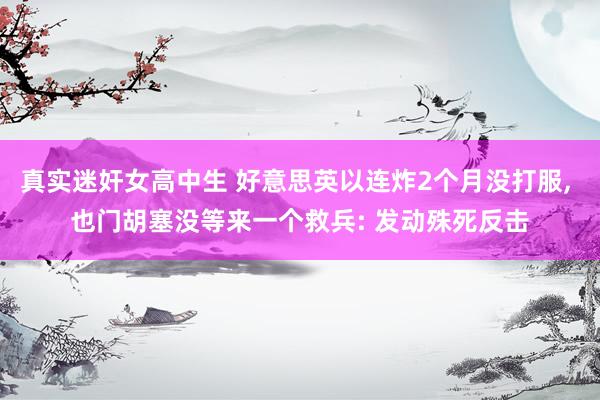 真实迷奸女高中生 好意思英以连炸2个月没打服， 也门胡塞没等来一个救兵: 发动殊死反击