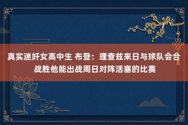 真实迷奸女高中生 布登：理查兹来日与球队会合 战胜他能出战周日对阵活塞的比赛