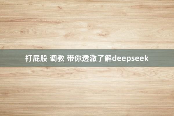 打屁股 调教 带你透澈了解deepseek