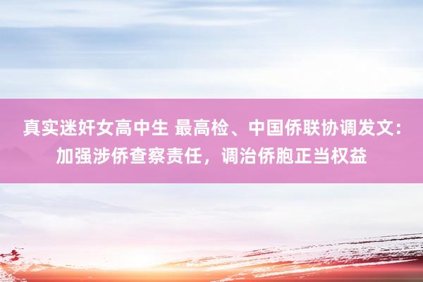 真实迷奸女高中生 最高检、中国侨联协调发文：加强涉侨查察责任，调治侨胞正当权益