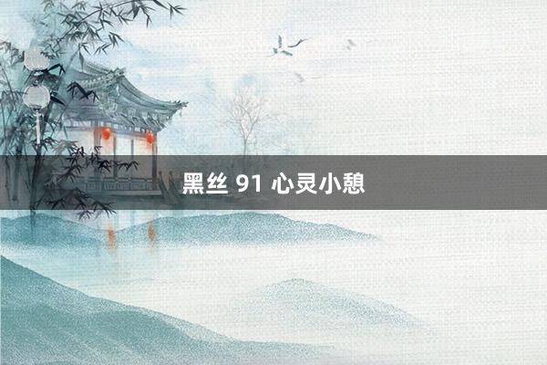 黑丝 91 心灵小憩