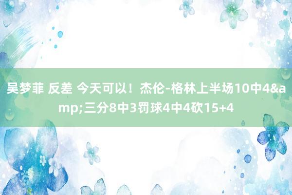 吴梦菲 反差 今天可以！杰伦-格林上半场10中4&三分8中3罚球4中4砍15+4